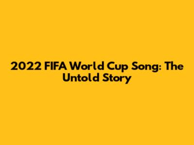 2022 FIFA World Cup Song: The Untold Story