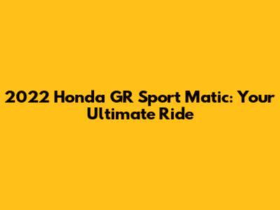 2022 Honda GR Sport Matic: Your Ultimate Ride