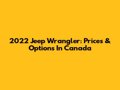 2022 Jeep Wrangler: Prices & Options In Canada