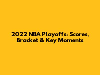 2022 NBA Playoffs: Scores, Bracket & Key Moments