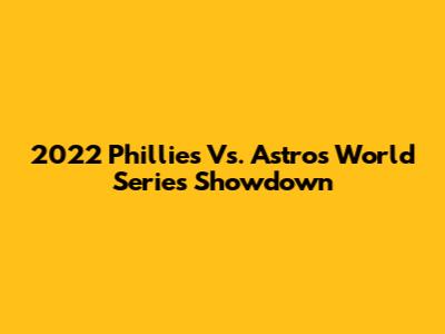 2022 Phillies Vs. Astros World Series Showdown