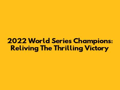 2022 World Series Champions: Reliving The Thrilling Victory