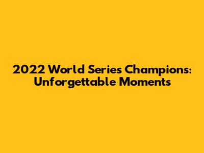 2022 World Series Champions: Unforgettable Moments