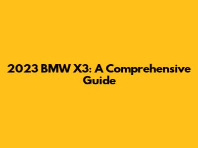 2023 BMW X3: A Comprehensive Guide