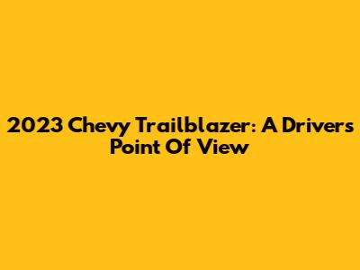 2023 Chevy Trailblazer: A Driver's Point Of View