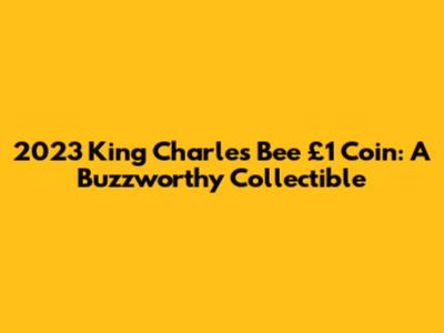 2023 King Charles Bee £1 Coin: A Buzzworthy Collectible