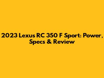 2023 Lexus RC 350 F Sport: Power, Specs & Review