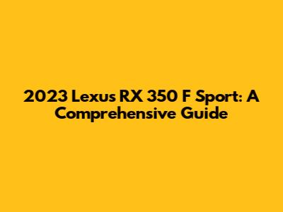 2023 Lexus RX 350 F Sport: A Comprehensive Guide