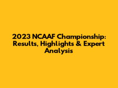 2023 NCAAF Championship: Results, Highlights & Expert Analysis