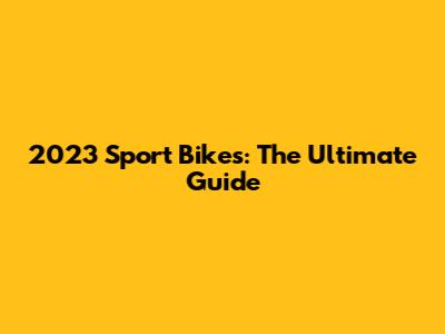 2023 Sport Bikes: The Ultimate Guide