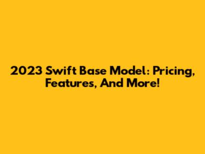 2023 Swift Base Model: Pricing, Features, And More!