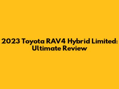 2023 Toyota RAV4 Hybrid Limited: Ultimate Review