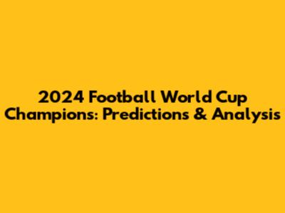 2024 Football World Cup Champions: Predictions & Analysis