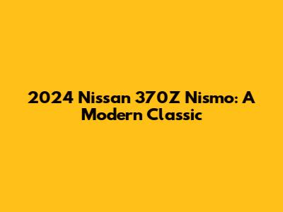 2024 Nissan 370Z Nismo: A Modern Classic