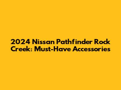 2024 Nissan Pathfinder Rock Creek: Must-Have Accessories