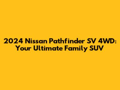2024 Nissan Pathfinder SV 4WD: Your Ultimate Family SUV