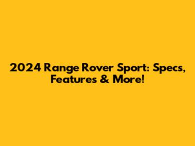 2024 Range Rover Sport: Specs, Features & More!