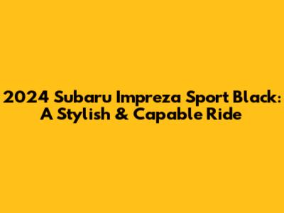 2024 Subaru Impreza Sport Black: A Stylish & Capable Ride
