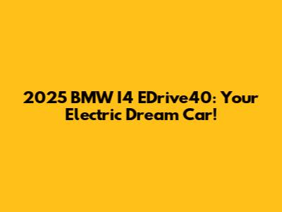 2025 BMW I4 EDrive40: Your Electric Dream Car!