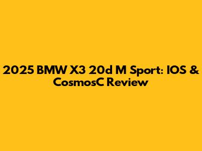 2025 BMW X3 20d M Sport: IOS & CosmosC Review
