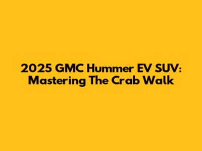2025 GMC Hummer EV SUV: Mastering The Crab Walk