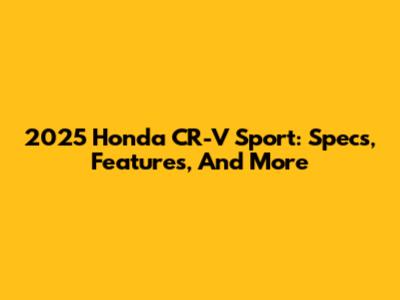 2025 Honda CR-V Sport: Specs, Features, And More
