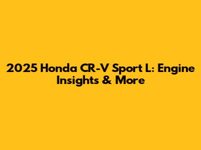 2025 Honda CR-V Sport L: Engine Insights & More