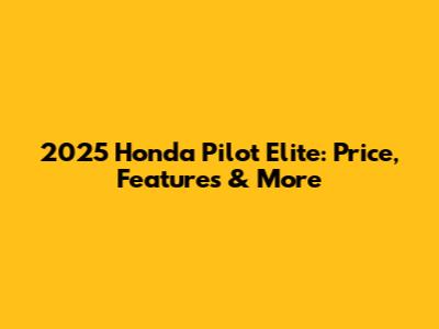 2025 Honda Pilot Elite: Price, Features & More