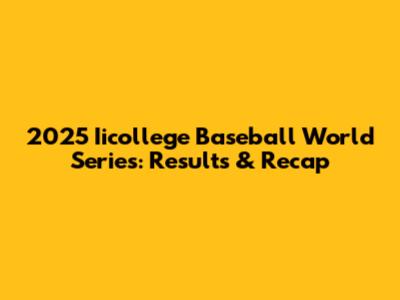 2025 Iicollege Baseball World Series: Results & Recap