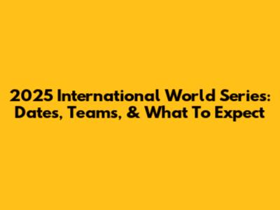 2025 International World Series: Dates, Teams, & What To Expect