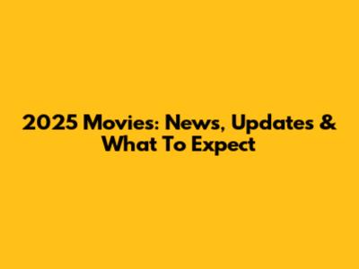 2025 Movies: News, Updates & What To Expect