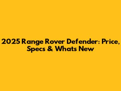2025 Range Rover Defender: Price, Specs & What's New