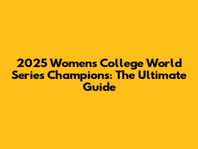 2025 Women's College World Series Champions: The Ultimate Guide