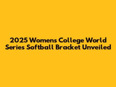 2025 Women's College World Series Softball Bracket Unveiled