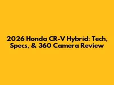 2026 Honda CR-V Hybrid: Tech, Specs, & 360 Camera Review
