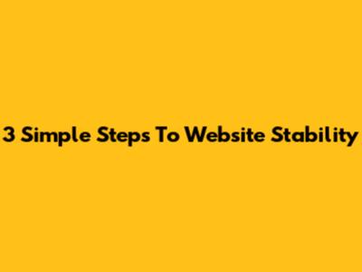 3 Simple Steps To Website Stability