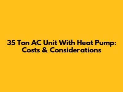 35 Ton AC Unit With Heat Pump: Costs & Considerations