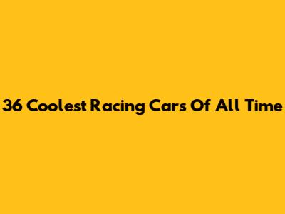 36 Coolest Racing Cars Of All Time