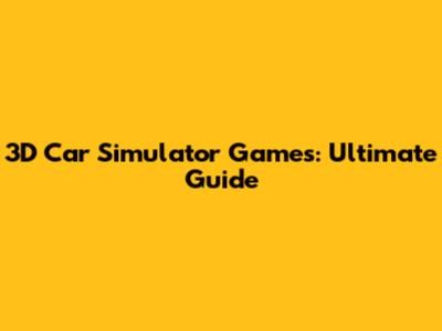 3D Car Simulator Games: Ultimate Guide