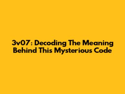 3v07: Decoding The Meaning Behind This Mysterious Code