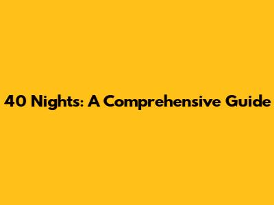 40 Nights: A Comprehensive Guide