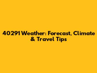 40291 Weather: Forecast, Climate & Travel Tips
