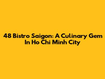 48 Bistro Saigon: A Culinary Gem In Ho Chi Minh City