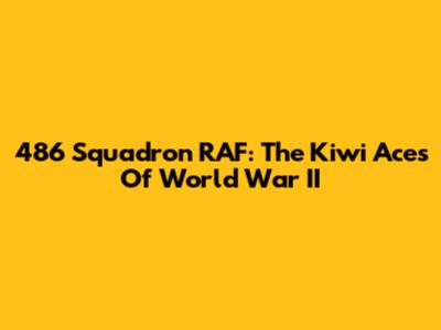 486 Squadron RAF: The Kiwi Aces Of World War II