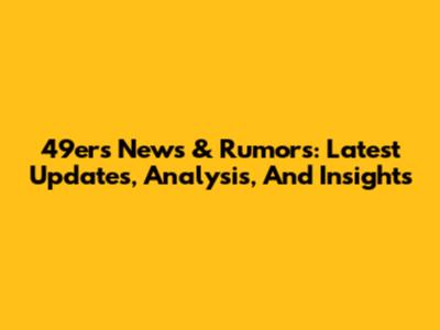 49ers News & Rumors: Latest Updates, Analysis, And Insights