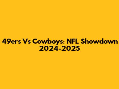 49ers Vs Cowboys: NFL Showdown 2024-2025