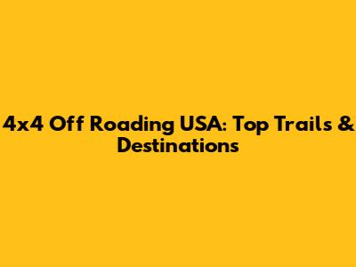 4x4 Off Roading USA: Top Trails & Destinations