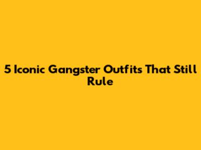 5 Iconic Gangster Outfits That Still Rule