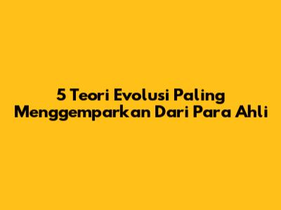 5 Teori Evolusi Paling Menggemparkan Dari Para Ahli