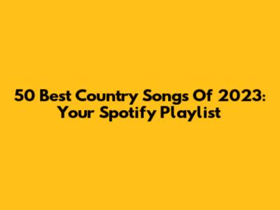50 Best Country Songs Of 2023: Your Spotify Playlist